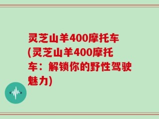 灵芝山羊400摩托车(灵芝山羊400摩托车：解锁你的野性驾驶魅力)
