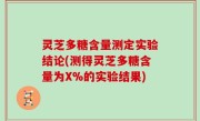 灵芝多糖含量测定实验结论(测得灵芝多糖含量为X%的实验结果)