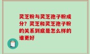 灵芝粉与灵芝孢子粉成分？灵芝和灵芝孢子粉的关系到底是怎么样的谁更好