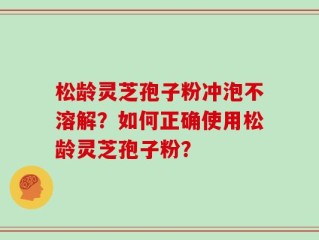 松龄灵芝孢子粉冲泡不溶解？如何正确使用松龄灵芝孢子粉？