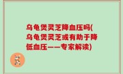 乌龟煲灵芝降血压吗(乌龟煲灵芝或有助于降低血压——专家解读)