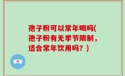 孢子粉可以常年喝吗(孢子粉有无季节限制，适合常年饮用吗？)