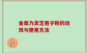 金奥力灵芝孢子粉的功效与使用方法