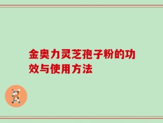 金奥力灵芝孢子粉的功效与使用方法
