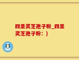 四圣灵芝孢子粉_四圣灵芝孢子粉：)