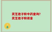 灵芝孢子粉中药查询？灵芝孢子粉读音