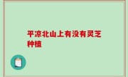 平凉北山上有没有灵芝种植