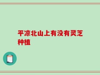 平凉北山上有没有灵芝种植