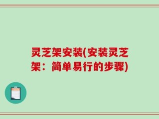 灵芝架安装(安装灵芝架：简单易行的步骤)
