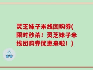 灵芝妹子米线团购券(限时秒杀！灵芝妹子米线团购券优惠来啦！)