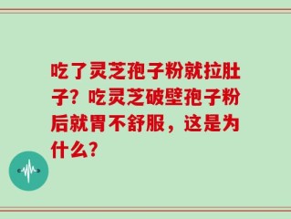 吃了灵芝孢子粉就拉肚子？吃灵芝破壁孢子粉后就胃不舒服，这是为什么？