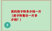 真的孢子粉多少钱一斤 (孢子粉售价一斤多少钱？)