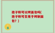孢子粉可以烤面包吗(孢子粉可否用于烤制面包？)