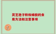 灵芝孢子粉和蜂胶的食用方法和注意事项