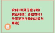 农科1号灵芝孢子粉(农业科技：介绍农科1号灵芝孢子粉的功效与用途)