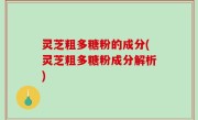 灵芝粗多糖粉的成分(灵芝粗多糖粉成分解析)