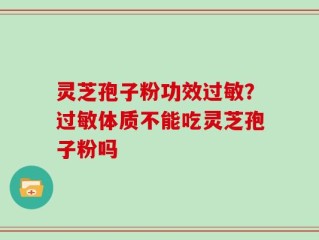 灵芝孢子粉功效过敏？过敏体质不能吃灵芝孢子粉吗