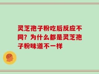 灵芝孢子粉吃后反应不同？为什么都是灵芝孢子粉味道不一样