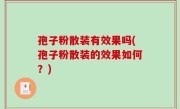 孢子粉散装有效果吗(孢子粉散装的效果如何？)