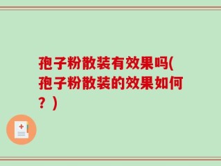 孢子粉散装有效果吗(孢子粉散装的效果如何？)