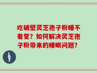 吃破壁灵芝孢子粉睡不着觉？如何解决灵芝孢子粉带来的睡眠问题？