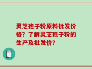 灵芝孢子粉原料批发价格？了解灵芝孢子粉的生产及批发价？