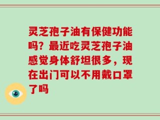 灵芝孢子油有保健功能吗？最近吃灵芝孢子油感觉身体舒坦很多，现在出门可以不用戴口罩了吗