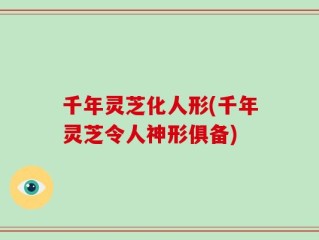 千年灵芝化人形(千年灵芝令人神形俱备)