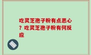 吃灵芝孢子粉有点恶心？吃灵芝孢子粉有何反应