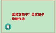 紫灵芝孢子？灵芝孢子粉制作法