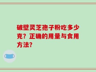 破壁灵芝孢子粉吃多少克？正确的用量与食用方法？