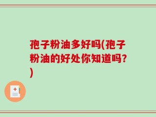 孢子粉油多好吗(孢子粉油的好处你知道吗？)