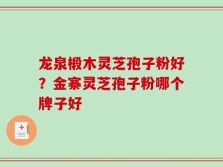 龙泉椴木灵芝孢子粉好？金寨灵芝孢子粉哪个牌子好