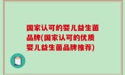 国家认可的婴儿益生菌品牌(国家认可的优质婴儿益生菌品牌推荐)