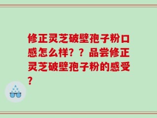 修正灵芝破壁孢子粉口感怎么样？？品尝修正灵芝破壁孢子粉的感受？