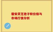 磐安灵芝孢子粉价格与市场行情分析