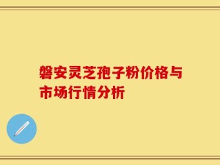 磐安灵芝孢子粉价格与市场行情分析