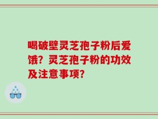 喝破壁灵芝孢子粉后爱饿？灵芝孢子粉的功效及注意事项？