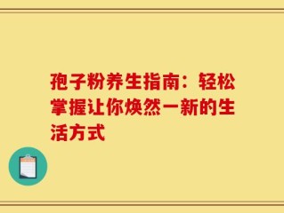 孢子粉养生指南：轻松掌握让你焕然一新的生活方式