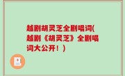 越剧胡灵芝全剧唱词(越剧《胡灵芝》全剧唱词大公开！)