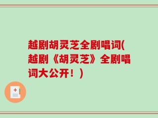 越剧胡灵芝全剧唱词(越剧《胡灵芝》全剧唱词大公开！)