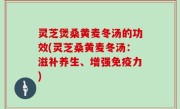灵芝煲桑黄麦冬汤的功效(灵芝桑黄麦冬汤：滋补养生、增强免疫力)