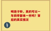 喝孢子粉，真的可以一年四季都来一杯吗？背后的真实情况
