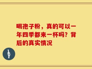 喝孢子粉，真的可以一年四季都来一杯吗？背后的真实情况