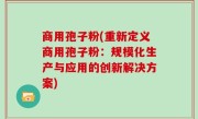商用孢子粉(重新定义商用孢子粉：规模化生产与应用的创新解决方案)