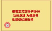 桐君堂灵芝孢子粉60 功效卓越 为健康养生提供优质选择