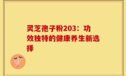 灵芝孢子粉203：功效独特的健康养生新选择