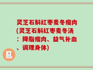 灵芝石斛红枣麦冬瘦肉(灵芝石斛红枣麦冬汤：降脂瘦肉、益气补血、调理身体)