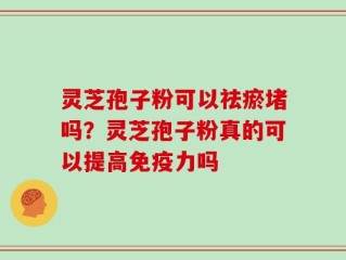 灵芝孢子粉可以祛瘀堵吗？灵芝孢子粉真的可以提高免疫力吗