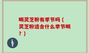 喝灵芝粉有季节吗 (灵芝粉适合什么季节喝？)